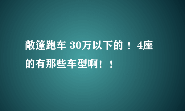 敞篷跑车 30万以下的 ！4座的有那些车型啊！！