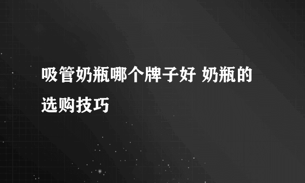 吸管奶瓶哪个牌子好 奶瓶的选购技巧