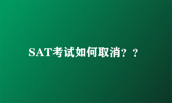 SAT考试如何取消？？