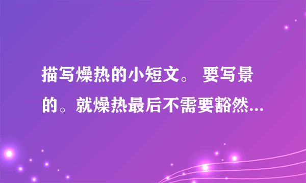 描写燥热的小短文。 要写景的。就燥热最后不需要豁然开朗或者一身清凉