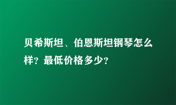 贝希斯坦、伯恩斯坦钢琴怎么样？最低价格多少？