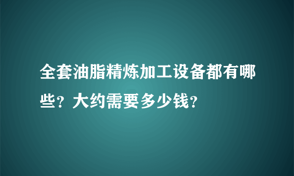 全套油脂精炼加工设备都有哪些？大约需要多少钱？