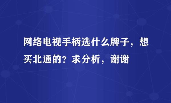 网络电视手柄选什么牌子，想买北通的？求分析，谢谢