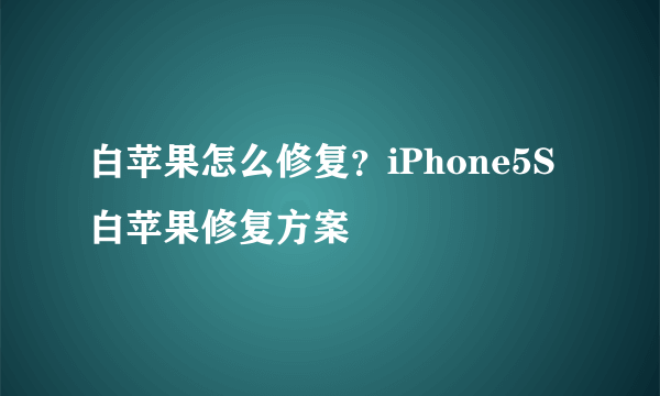 白苹果怎么修复？iPhone5S白苹果修复方案