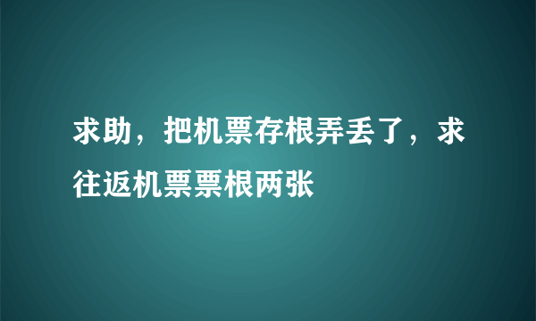 求助，把机票存根弄丢了，求往返机票票根两张