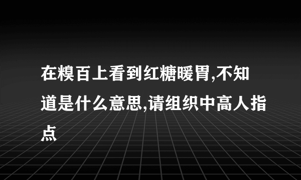 在糗百上看到红糖暖胃,不知道是什么意思,请组织中高人指点