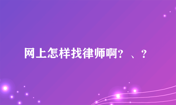 网上怎样找律师啊？、？