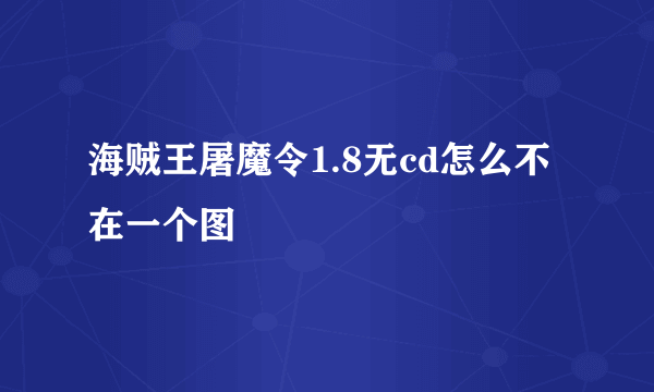 海贼王屠魔令1.8无cd怎么不在一个图