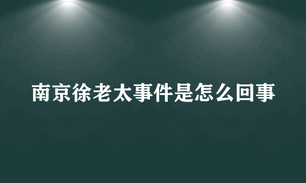 南京徐老太事件是怎么回事