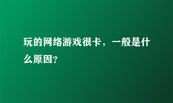 玩的网络游戏很卡，一般是什么原因？