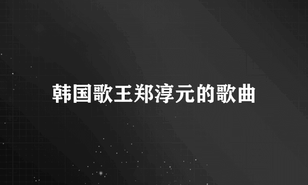 韩国歌王郑淳元的歌曲