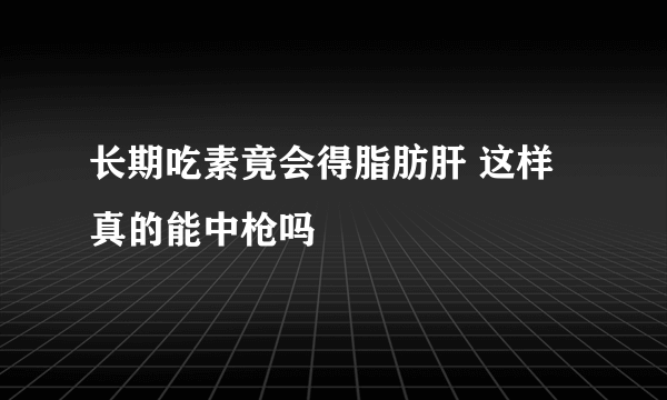 长期吃素竟会得脂肪肝 这样真的能中枪吗