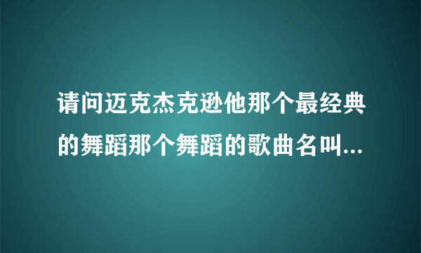 请问迈克杰克逊他那个最经典的舞蹈那个舞蹈的歌曲名叫什么呀？