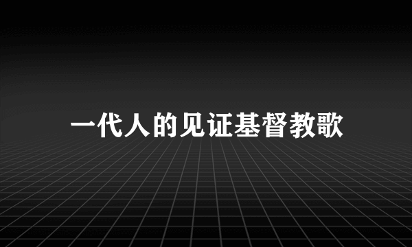 一代人的见证基督教歌