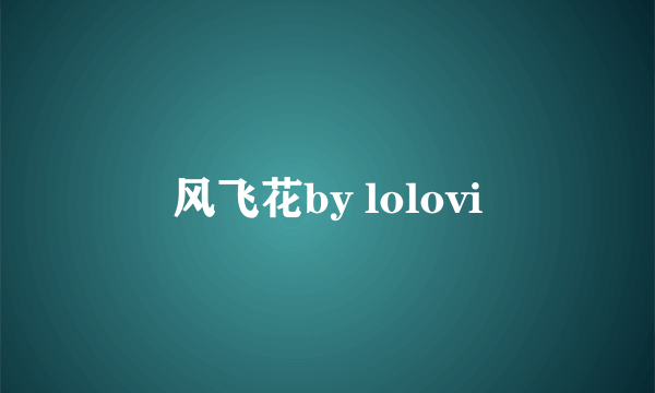 风飞花by lolovi