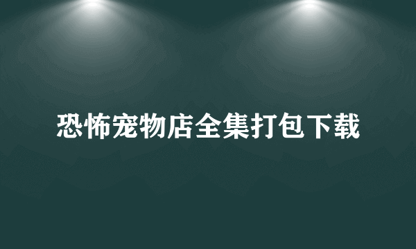 恐怖宠物店全集打包下载