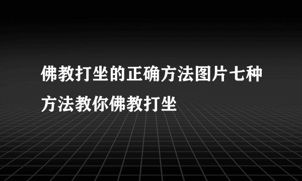 佛教打坐的正确方法图片七种方法教你佛教打坐