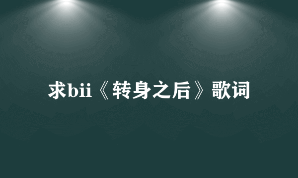 求bii《转身之后》歌词