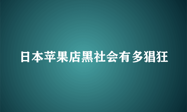 日本苹果店黑社会有多猖狂