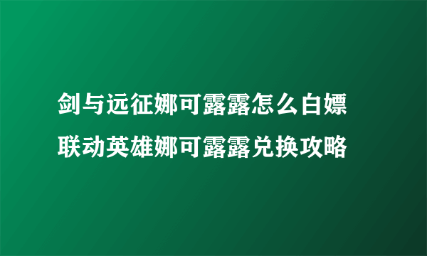 剑与远征娜可露露怎么白嫖 联动英雄娜可露露兑换攻略