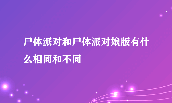 尸体派对和尸体派对娘版有什么相同和不同