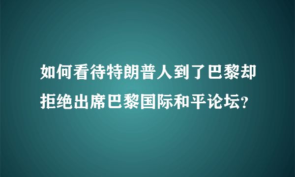 如何看待特朗普人到了巴黎却拒绝出席巴黎国际和平论坛？