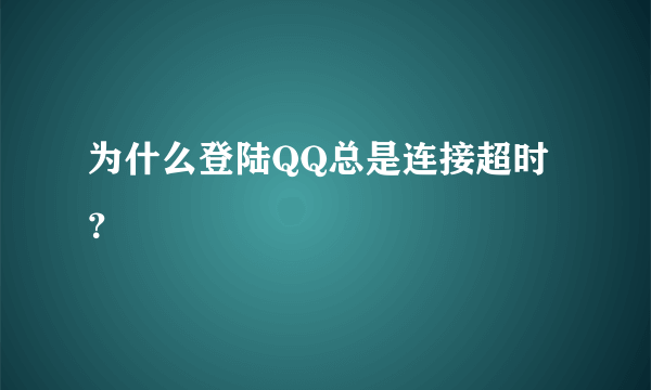 为什么登陆QQ总是连接超时？