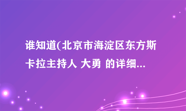 谁知道(北京市海淀区东方斯卡拉主持人 大勇 的详细资料和照片)