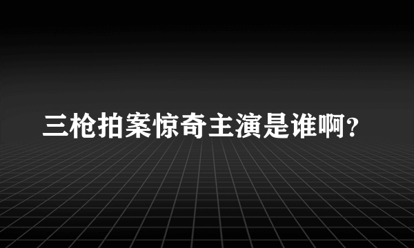 三枪拍案惊奇主演是谁啊？