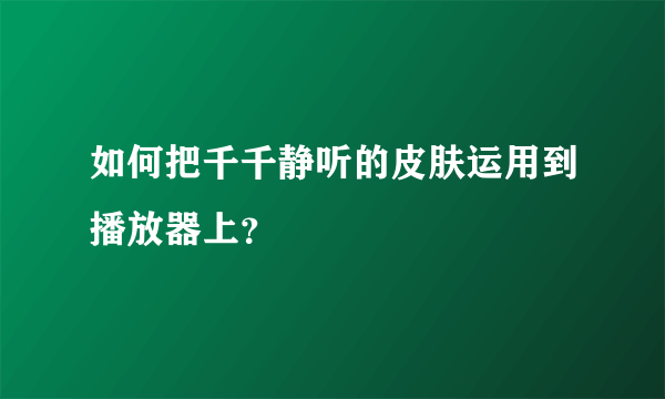 如何把千千静听的皮肤运用到播放器上？