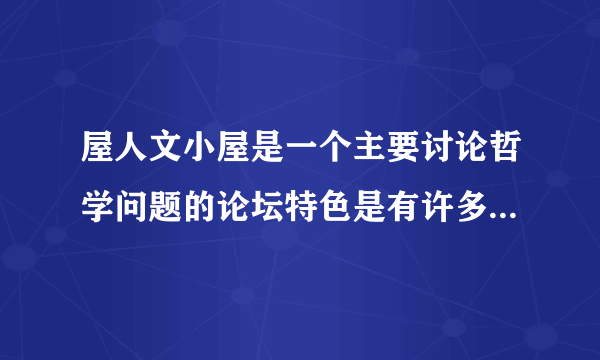 屋人文小屋是一个主要讨论哲学问题的论坛特色是有许多电子书资源