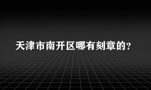 天津市南开区哪有刻章的？