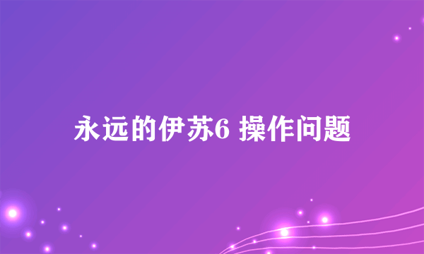 永远的伊苏6 操作问题