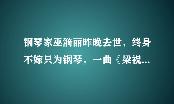 钢琴家巫漪丽昨晚去世，终身不嫁只为钢琴，一曲《梁祝》伴随一生