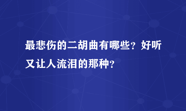 最悲伤的二胡曲有哪些？好听又让人流泪的那种？