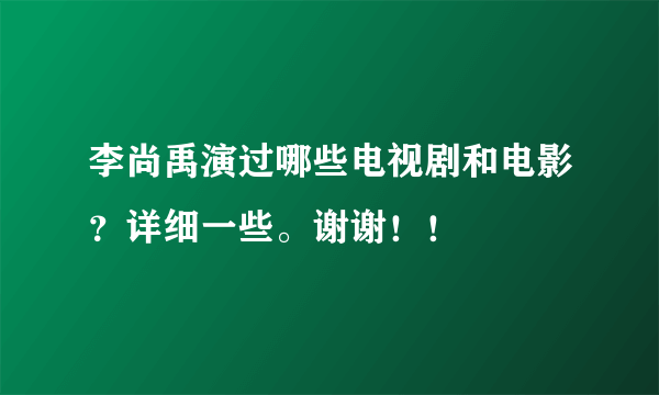 李尚禹演过哪些电视剧和电影？详细一些。谢谢！！