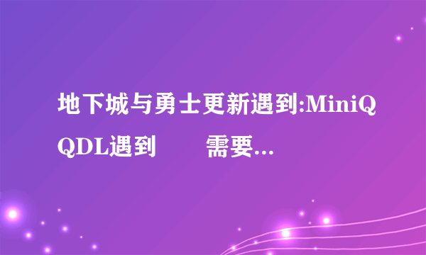 地下城与勇士更新遇到:MiniQQDL遇到問題需要关闭,这是为什么?