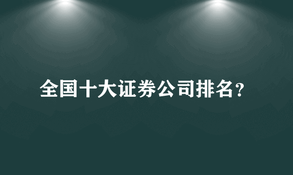 全国十大证券公司排名？