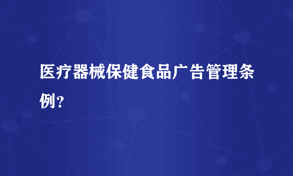 医疗器械保健食品广告管理条例？