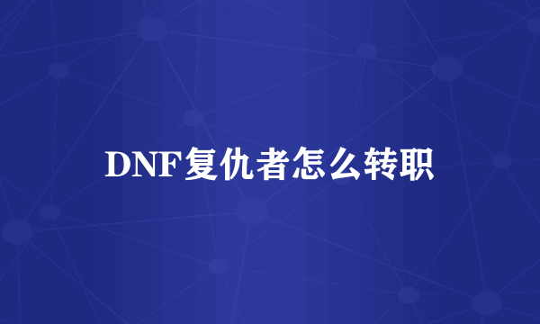 DNF复仇者怎么转职