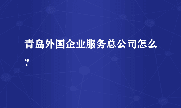 青岛外国企业服务总公司怎么？