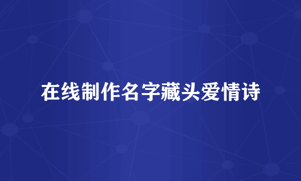 在线制作名字藏头爱情诗