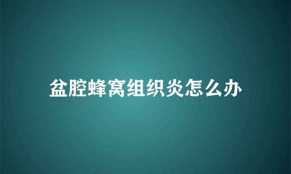 盆腔蜂窝组织炎怎么办