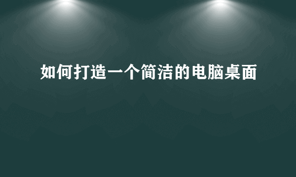 如何打造一个简洁的电脑桌面