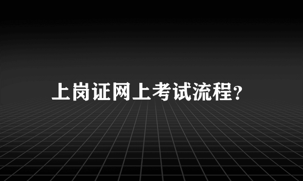 上岗证网上考试流程？