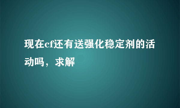 现在cf还有送强化稳定剂的活动吗，求解