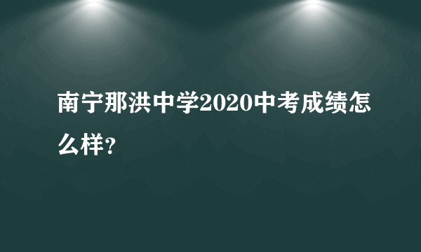 南宁那洪中学2020中考成绩怎么样？