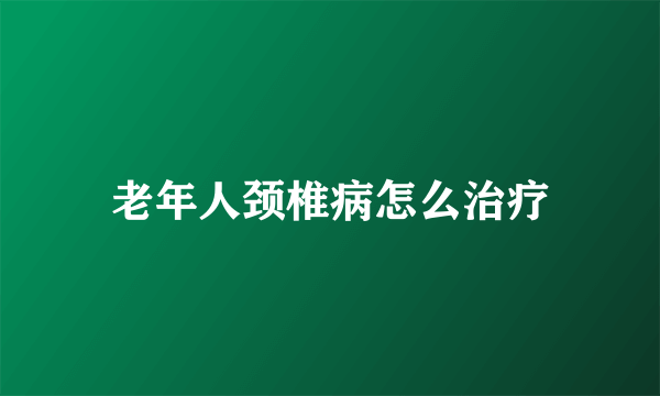 老年人颈椎病怎么治疗