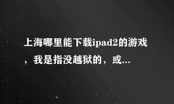 上海哪里能下载ipad2的游戏，我是指没越狱的，或者教我怎么下载