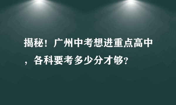 揭秘！广州中考想进重点高中，各科要考多少分才够？